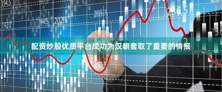 配资炒股优质平台成功为汉朝套取了重要的情报