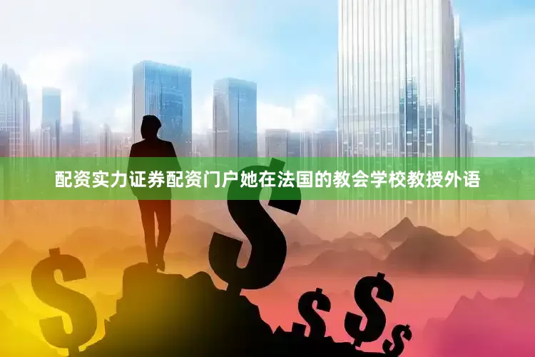 配资实力证券配资门户她在法国的教会学校教授外语