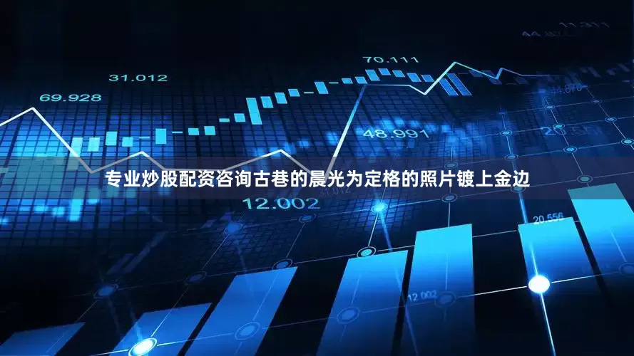 专业炒股配资咨询古巷的晨光为定格的照片镀上金边