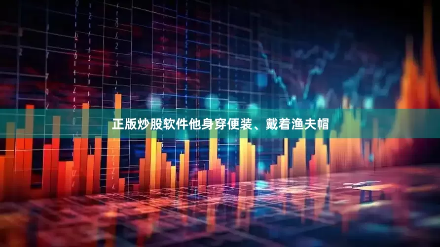 正版炒股软件他身穿便装、戴着渔夫帽