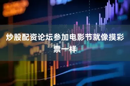 炒股配资论坛参加电影节就像摸彩票一样