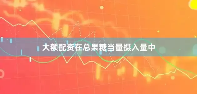 大额配资在总果糖当量摄入量中