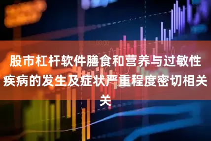 股市杠杆软件膳食和营养与过敏性疾病的发生及症状严重程度密切相关
