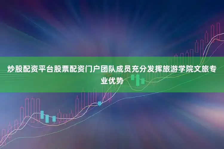 炒股配资平台股票配资门户团队成员充分发挥旅游学院文旅专业优势