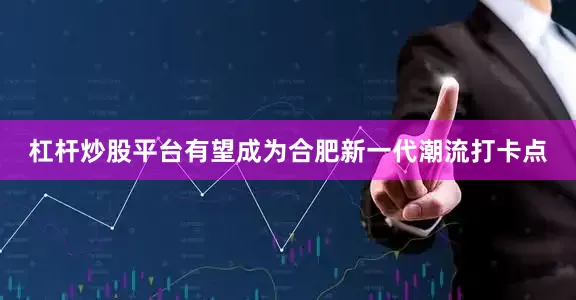 杠杆炒股平台有望成为合肥新一代潮流打卡点