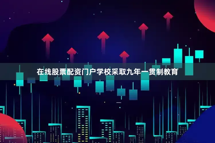 在线股票配资门户学校采取九年一贯制教育
