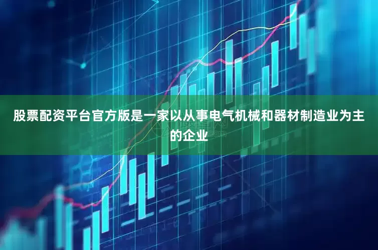 股票配资平台官方版是一家以从事电气机械和器材制造业为主的企业