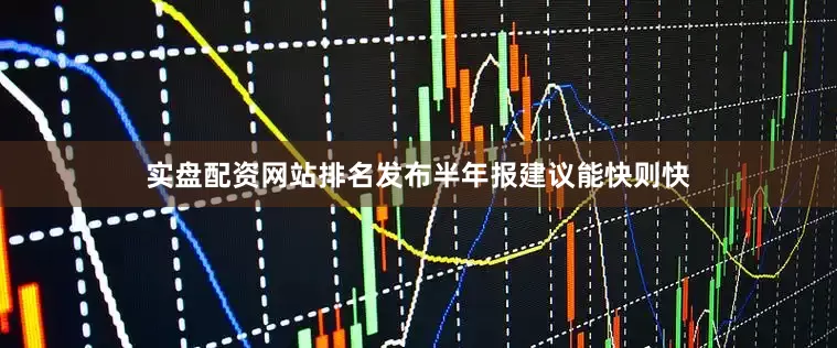 实盘配资网站排名发布半年报建议能快则快