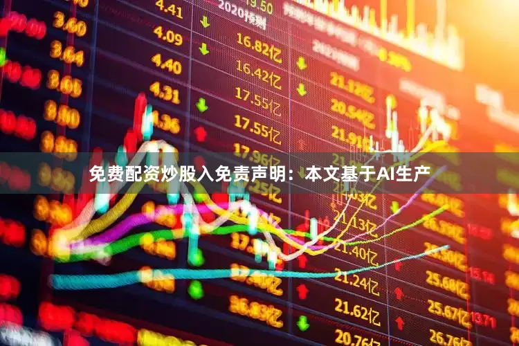 免费配资炒股入免责声明：本文基于AI生产