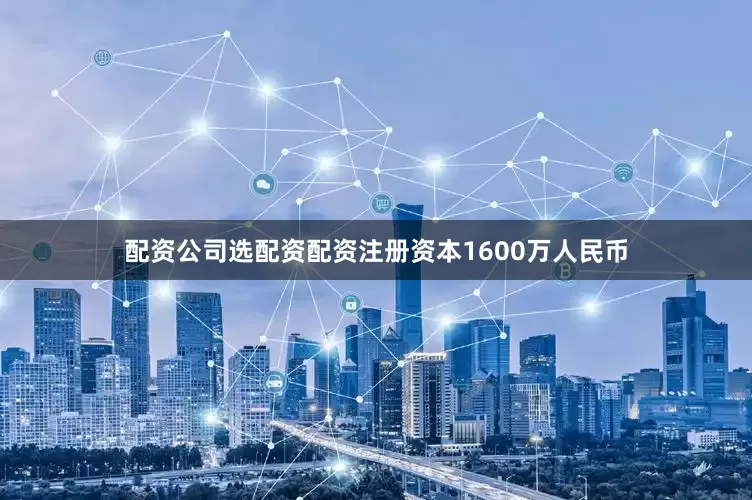 配资公司选配资配资注册资本1600万人民币