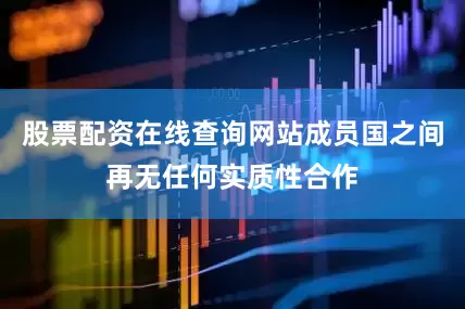 股票配资在线查询网站成员国之间再无任何实质性合作