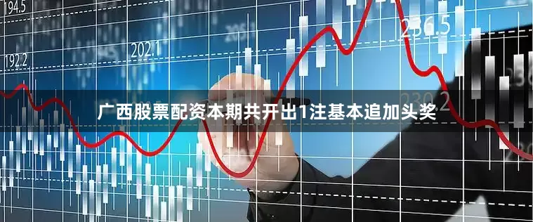 广西股票配资本期共开出1注基本追加头奖