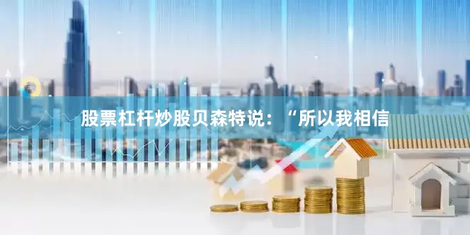 股票杠杆炒股　　贝森特说：“所以我相信