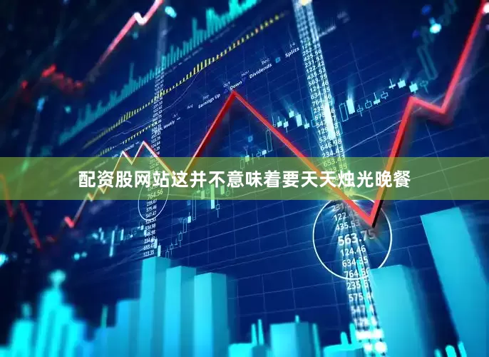 配资股网站这并不意味着要天天烛光晚餐