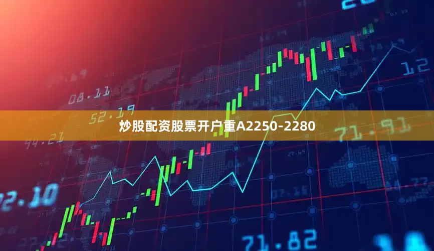 炒股配资股票开户重A2250-2280