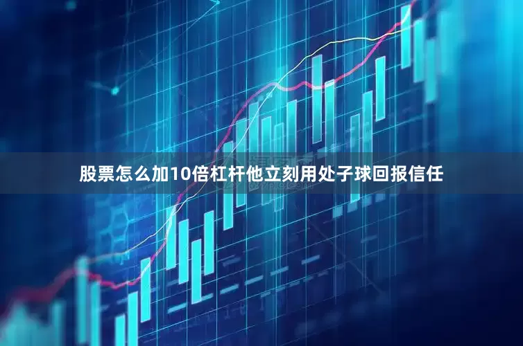 股票怎么加10倍杠杆他立刻用处子球回报信任