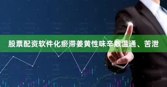 股票配资软件化瘀滞姜黄性味辛散温通、苦泄