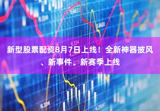 新型股票配资8月7日上线！全新神器披风、新事件、新赛季上线