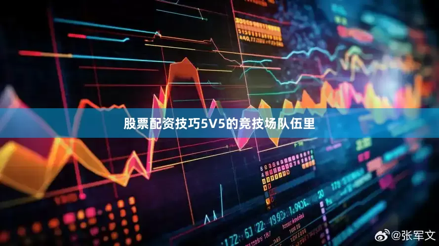 股票配资技巧5V5的竞技场队伍里
