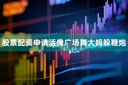 股票配资申请活像广场舞大妈躲鞭炮