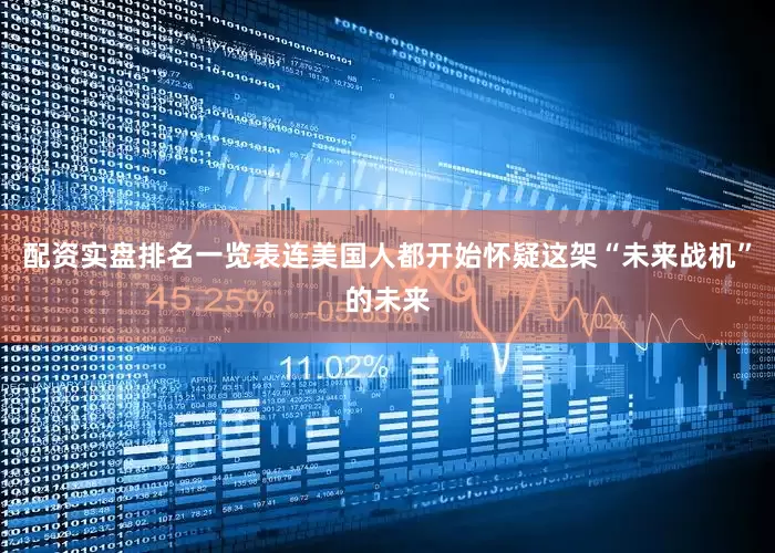 配资实盘排名一览表连美国人都开始怀疑这架“未来战机”的未来