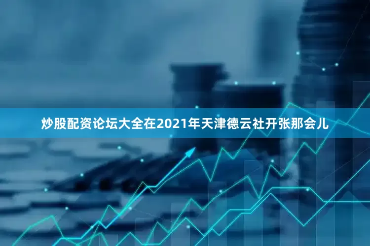 炒股配资论坛大全在2021年天津德云社开张那会儿