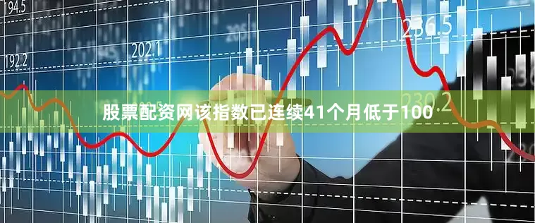 股票配资网该指数已连续41个月低于100