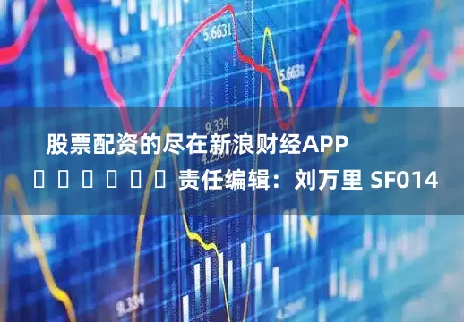 股票配资的尽在新浪财经APP            						责任编辑：刘万里 SF014