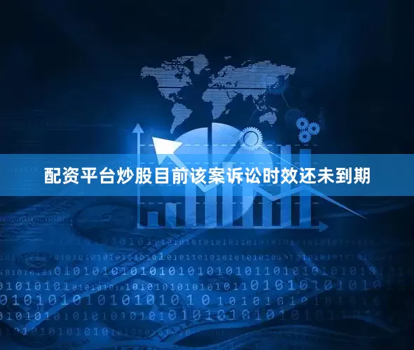 配资平台炒股目前该案诉讼时效还未到期
