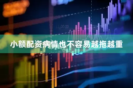 小额配资病情也不容易越拖越重