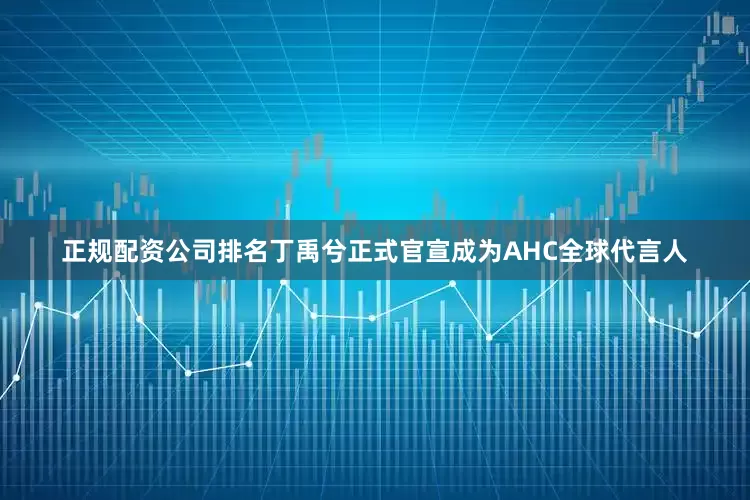 正规配资公司排名丁禹兮正式官宣成为AHC全球代言人