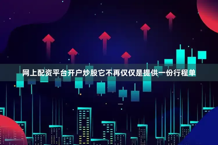 网上配资平台开户炒股它不再仅仅是提供一份行程单