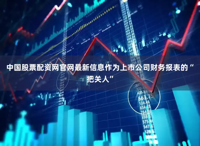 中国股票配资网官网最新信息　　　作为上市公司财务报表的“把关人”