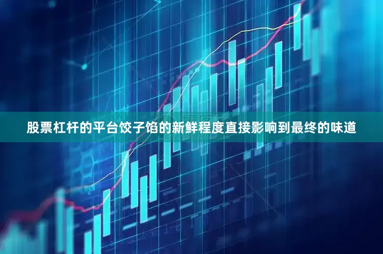 股票杠杆的平台饺子馅的新鲜程度直接影响到最终的味道