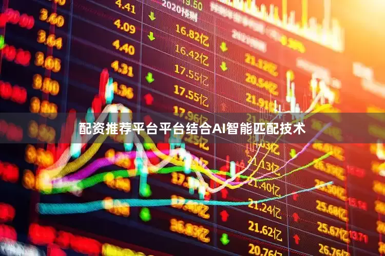 配资推荐平台平台结合AI智能匹配技术