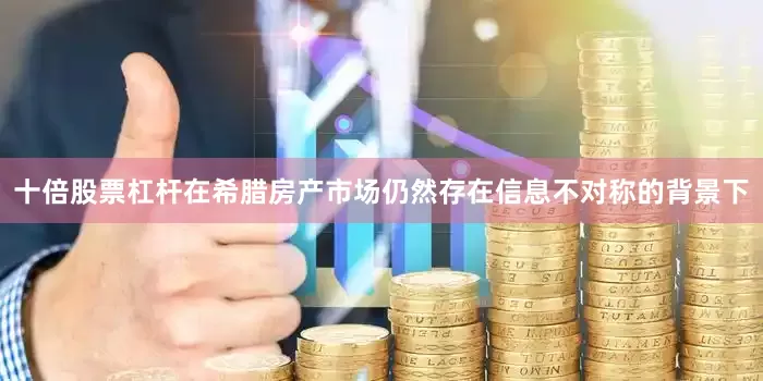 十倍股票杠杆在希腊房产市场仍然存在信息不对称的背景下