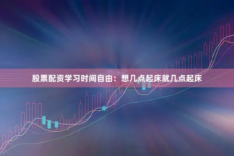 股票配资学习时间自由：想几点起床就几点起床