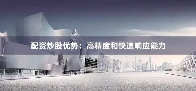 配资炒股优势：高精度和快速响应能力
