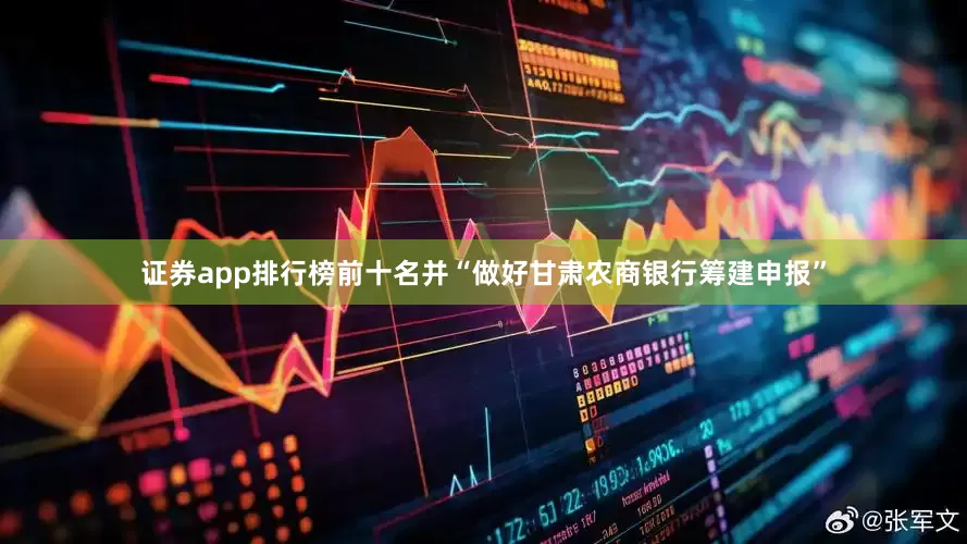 证券app排行榜前十名并“做好甘肃农商银行筹建申报”