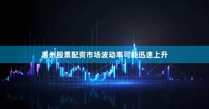 惠州股票配资市场波动率可能迅速上升