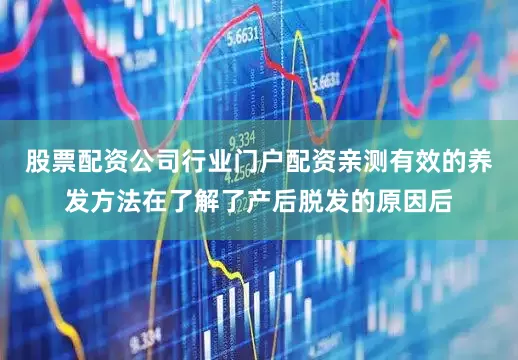 股票配资公司行业门户配资亲测有效的养发方法在了解了产后脱发的原因后