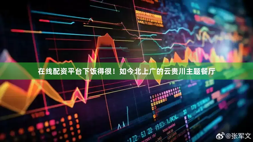 在线配资平台下饭得很！如今北上广的云贵川主题餐厅