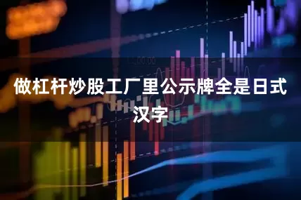 做杠杆炒股工厂里公示牌全是日式汉字