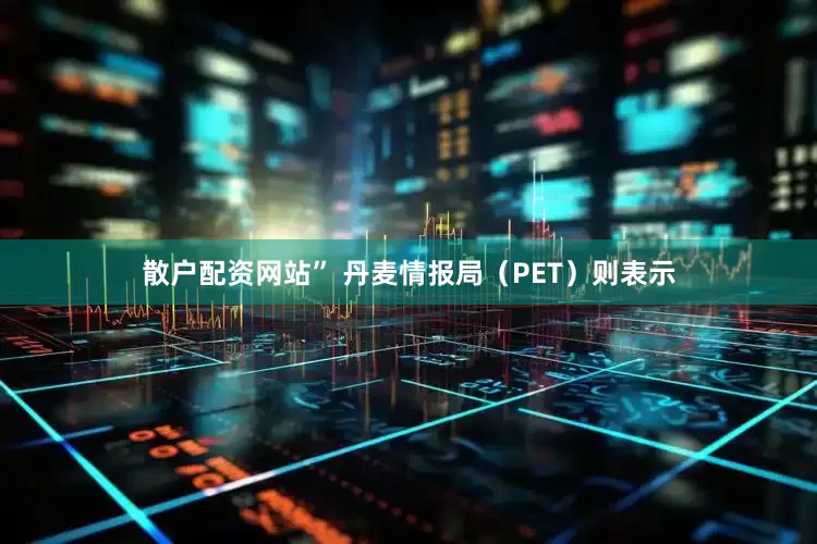 散户配资网站” 丹麦情报局（PET）则表示