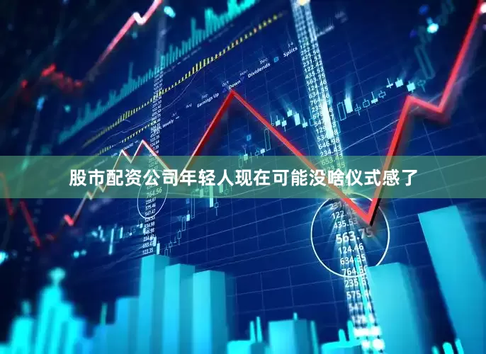股市配资公司年轻人现在可能没啥仪式感了