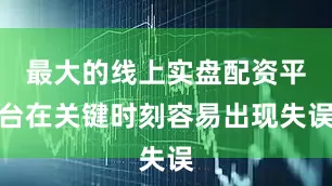 最大的线上实盘配资平台在关键时刻容易出现失误