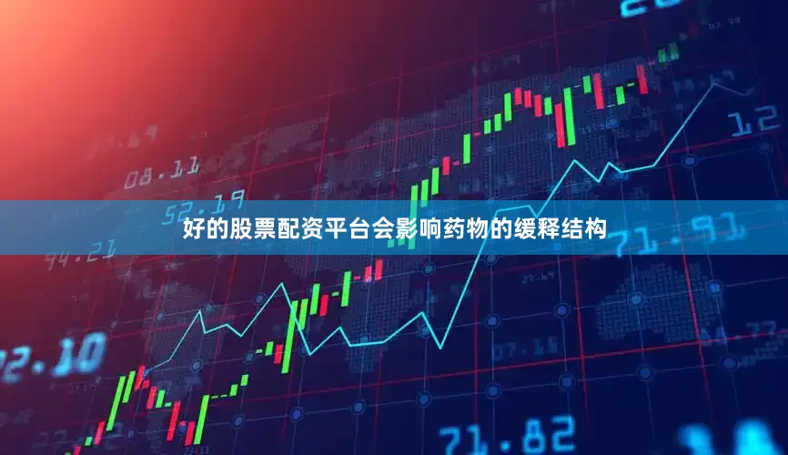 好的股票配资平台会影响药物的缓释结构