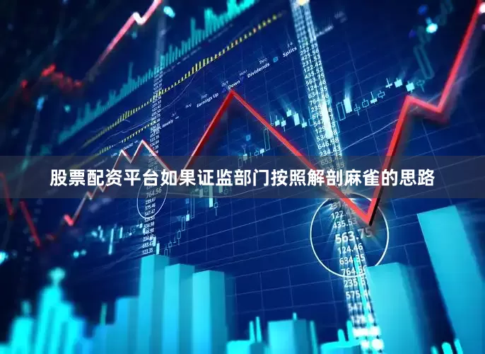 股票配资平台　　如果证监部门按照解剖麻雀的思路