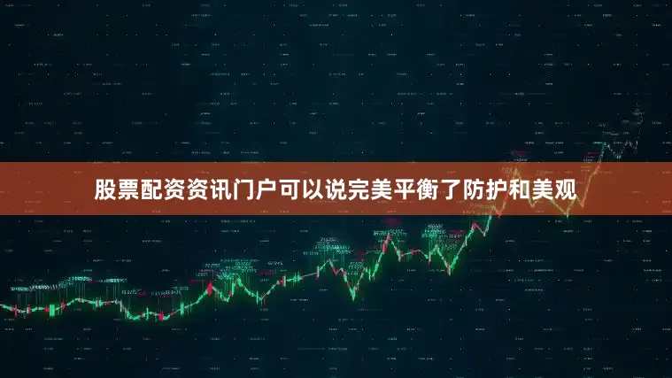 股票配资资讯门户可以说完美平衡了防护和美观