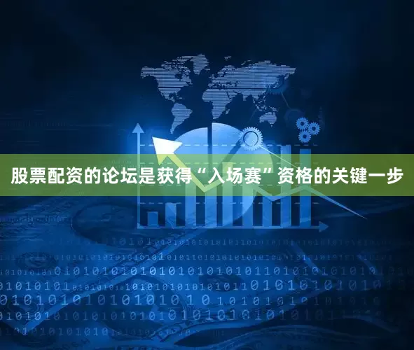 股票配资的论坛是获得“入场赛”资格的关键一步